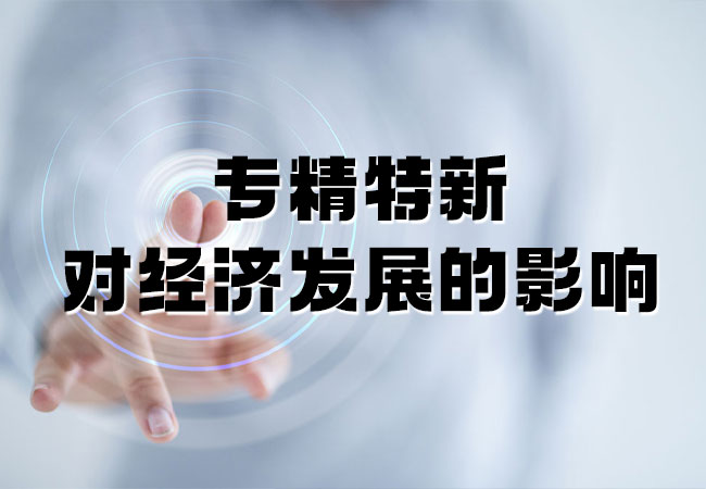 專(zhuan) 精特新對經濟發展的影響 專(zhuan) 精特新對經濟發展的影響