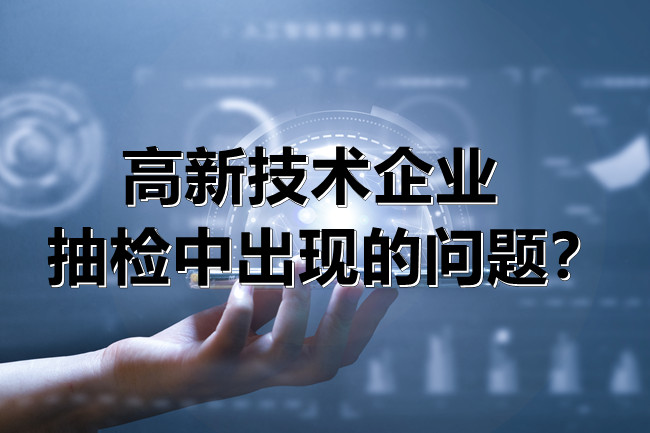 高新技術企業(ye) 抽檢中出現的問題？.jpg