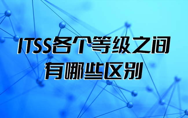 ITSS各個(ge) 等級之間有哪些區別 ITSS各個(ge) 等級之間有哪些區別