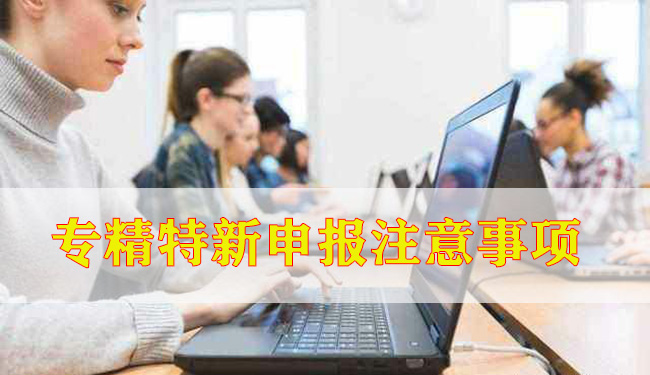 專(zhuan) 精特新申報注意事項