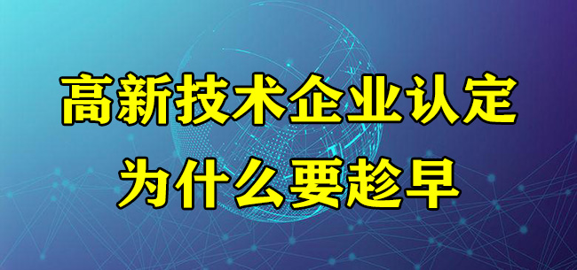 高新技術企業(ye) 認定為(wei) 什麽(me) 要趁早