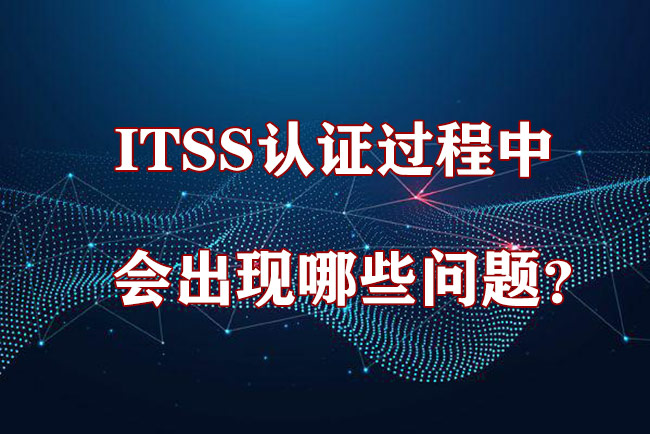 ITSS認證過程中會(hui) 出現哪些問題？