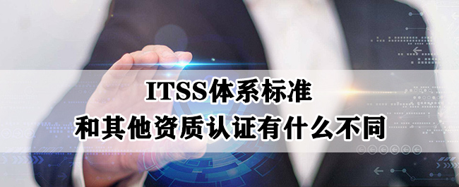 ITSS體(ti) 係標準和其他資質認證有什麽(me) 不同