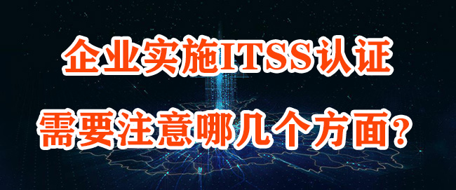 企業(ye) 實施ITSS認證需要注意哪幾個(ge) 方麵