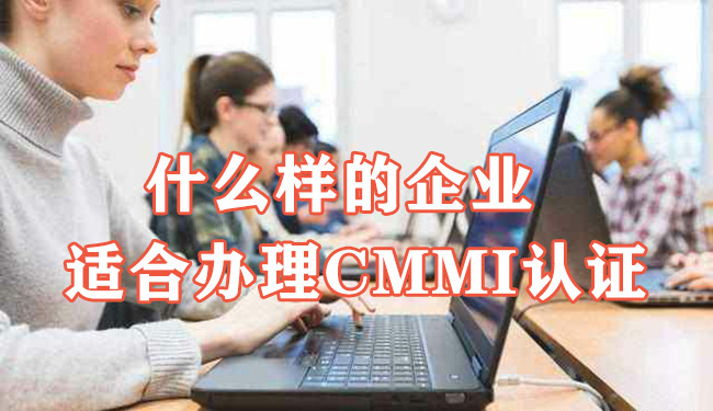 什麽(me) 樣的企業(ye) 適合辦理CMMI認證