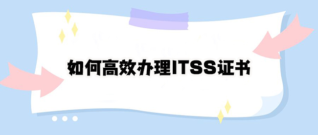如何高效辦理ITSS證書(shu) 