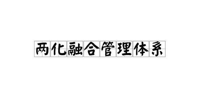 兩(liang) 化融合管理體(ti) 係是什麽(me) ？兩(liang) 化融合貫標如何實施？.jpg