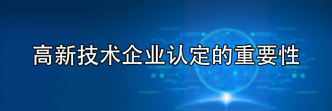 高新技術企業(ye) 認定的重要性