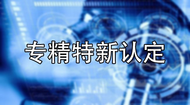 專(zhuan) 精特新認定