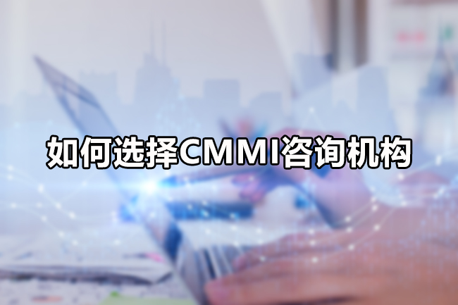 如何選擇CMMI谘詢機構 如何選擇CMMI谘詢機構