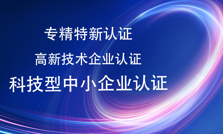 專(zhuan) 精特新認證和高新技術企業(ye) 認證、科技型中小企業(ye) 認證等有什麽(me) 區別和聯係? 專(zhuan) 精特新認證和高新技術企業(ye) 認證、科技型中小企業(ye) 認證等有什麽(me) 區別和聯係?