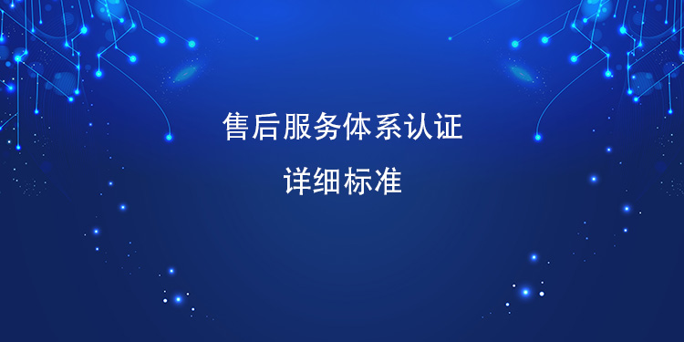 售後服務體(ti) 係認證的詳細標準涵蓋哪些關(guan) 鍵方麵？