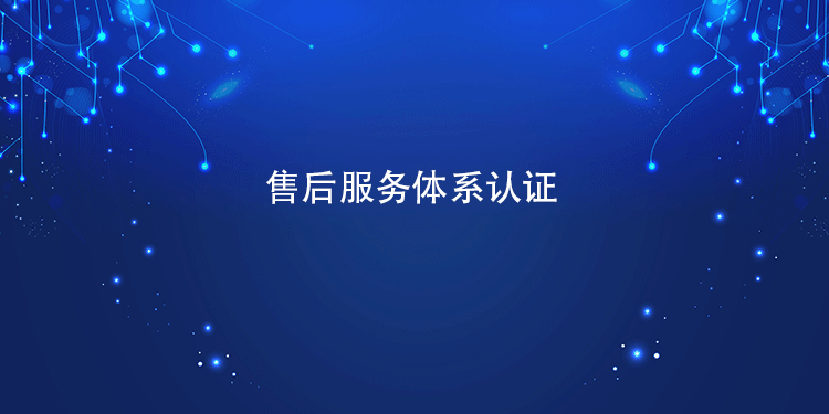 售後服務體(ti) 係認證對提升客戶滿意度、促進產(chan) 品二次銷售具體(ti) 有何幫助？
