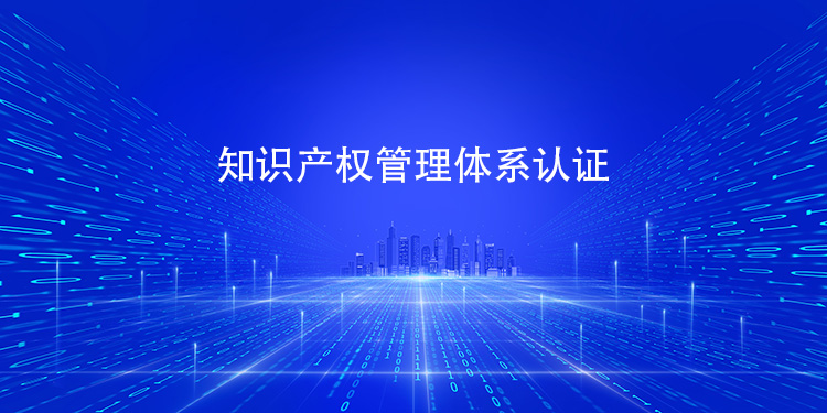 知識產(chan) 權管理體(ti) 係認證條件大公開：你的企業(ye) 符合嗎？