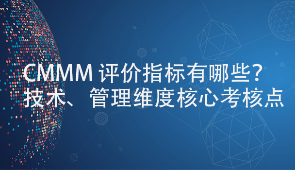 CMMM-評價(jia) 指標有哪些？技術、管理維度核心考核點.jpg