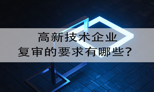 進行高新技術企業(ye) 複審時需要滿足哪些條件或要求？提交哪些資料？(圖1)