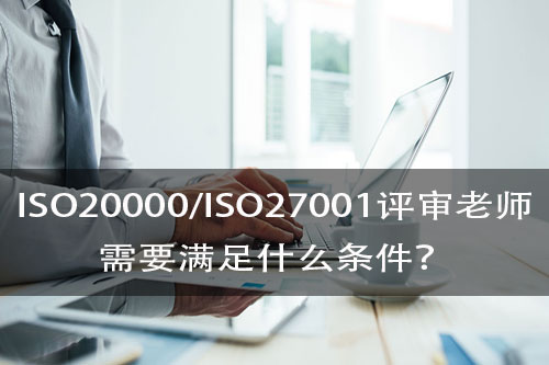成為(wei) ISO20000/27001認證的評審老師需要什麽(me) 條件？(圖1)