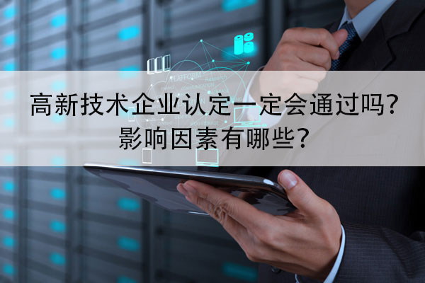 申請高新技術企業(ye) 認定一定會(hui) 通過嗎？- 影響因素有哪些？(圖1)