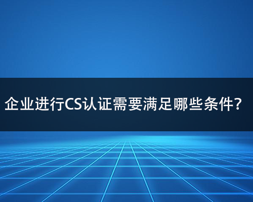 CS是什麽(me) ？認證CS需要滿足哪些條件？-米兰体育全站(圖2)