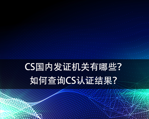 CS國內(nei) 發證機關(guan) 有哪些？如何查詢CS認證結果？-米兰体育全站(圖1)